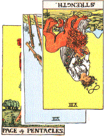significator is Page of pentacles, covered by Seven of Wands inverted, crossed by
Strength, inverted.